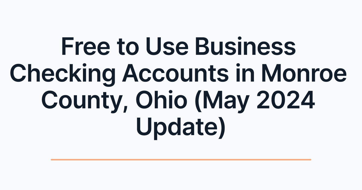 Free to Use Business Checking Accounts in Monroe County, Ohio (May 2024 Update)